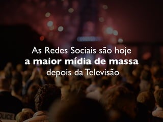 As Redes Sociais são hoje
a maior mídia de massa
depois da Televisão
 