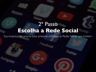 2º Passo
Escolha a Rede Social
Sua empresa não precisa estar presente em todas as Redes Sociais que existem.
 