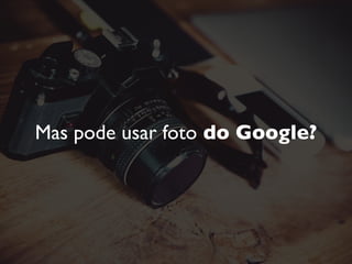 Não.
Porque a foto não é do Google.
 
