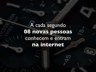 A cada segundo
08 novas pessoas
conhecem e entram
na internet
 