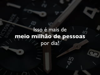 Isso é mais de
meio milhão de pessoas
por dia!
 