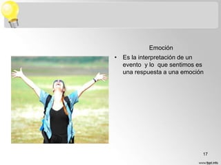 Emoción
• Es la interpretación de un
evento y lo que sentimos es
una respuesta a una emoción

17

 
