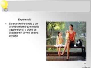 Experiencia
• Es una circunstancia o un
acontecimiento que resulta
trascendental o digno de
destacar en la vida de una
persona

18

 