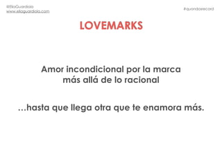 #quondosrecord
@EliaGuardiola
www.eliaguardiola.com
LOVEMARKS
Amor incondicional por la marca
más allá de lo racional
…has...