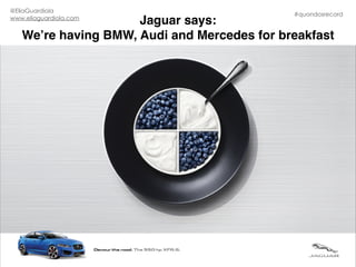 Jaguar says:
We’re having BMW, Audi and Mercedes for breakfast
#quondosrecord
@EliaGuardiola
www.eliaguardiola.com
 