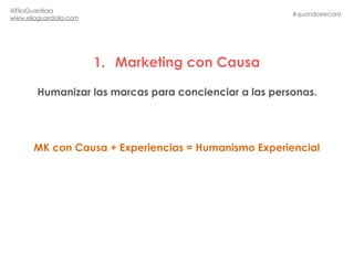 1. Marketing con Causa
Humanizar las marcas para concienciar a las personas.
MK con Causa + Experiencias = Humanismo Exper...