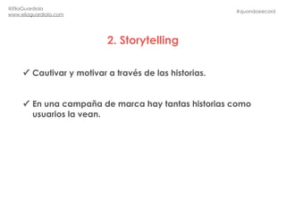 2. Storytelling
#quondosrecord
@EliaGuardiola
www.eliaguardiola.com
✓ Cautivar y motivar a través de las historias.
✓ En u...