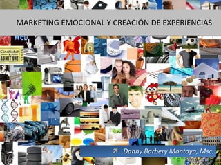 MARKETING EMOCIONAL Y CREACIÓN DE EXPERIENCIAS




                       Danny Barbery Montoya, Msc.
                                                1
 