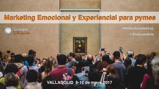#RedesSocialesCyL
@EliaGuardiola
Marketing Emocional y Experiencial para pymes
VALLADOLID 8-12 de mayo 2017
 