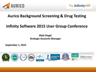 Aurico Background Screening & Drug Testing
Infinity Software 2015 User Group Conference
Matt Siegal
Strategic Accounts Manager
September 1, 2015
 