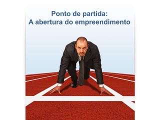 Ponto de partida:
A abertura do empreendimento
 