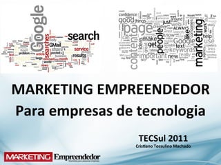 MARKETING	
  EMPREENDEDOR	
  
Para	
  empresas	
  de	
  tecnologia	
  
                  	
                     	
  

                          TECSul	
  2011	
  
                         CrisBano	
  Tossulino	
  Machado	
  
                                         	
  
 