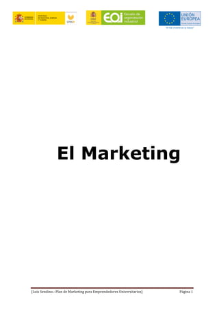 [Luis	
  Sendino.-­‐	
  Plan	
  de	
  Marketing	
  para	
  Emprendedores	
  Universitarios]	
   Página	
  1	
  
El Marketing
 