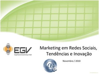 Marketing em Redes Sociais,
Tendências e Inovação
Novembro / 2010
 