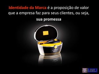Identidade da Marca é a proposição de valor
que a empresa faz para seus clientes, ou seja,
sua promessa
 