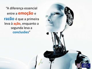 “A diferença essencial
entre a emoção e
razão é que a primeira
leva à ação, enquanto a
segunda leva a
conclusões”
 