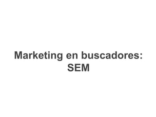 Marketing en buscadores:
SEM
 