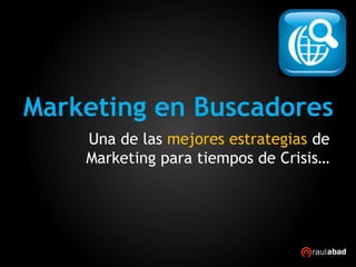 Marketing en Buscadores
    Una de las mejores estrategias de
    Marketing para tiempos de Crisis…
 