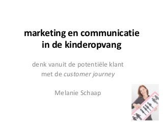 marketing en communicatie
in de kinderopvang
denk vanuit de potentiële klant
met de customer journey
Melanie Schaap
 