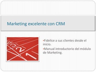 Marketing excelente con CRM


                •Fidelice a sus clientes desde el
                inicio.
                •Manual introductorio del módulo
                de Marketing.
 