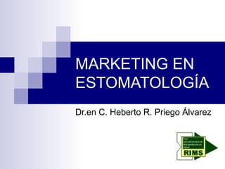 MARKETING EN
ESTOMATOLOGÍA
Dr.en C. Heberto R. Priego Álvarez
 