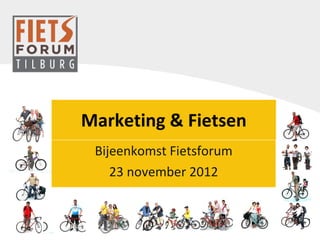 Marketing & Fietsen Bijeenkomst Fietsforum 23 november 2012 