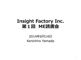 Insight Factory Inc.
第１回 ME読書会
2014年6月14日
Kenichiro Yamada
1
 