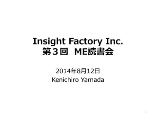 Insight Factory Inc.
第３回 ME読書会
2014年8月12日
Kenichiro Yamada
1
 