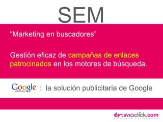 SEM “ Marketing en buscadores” Gestión eficaz de  campañas de enlaces patrocinados  en los motores de búsqueda.  :  la solución publicitaria de Google 