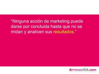 “ Ninguna acción de marketing puede darse por concluida hasta que no se midan y analicen sus  resultados .” 