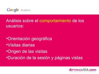 Análisis sobre el  comportamiento  de los usuarios: Orientación geográfica Visitas diarias Origen de las visitas Duración de la sesión y páginas vistas 