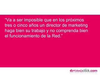 “ Va a ser imposible que en los próximos tres o cinco años un director de marketing haga bien su trabajo y no comprenda bien el funcionamiento de la Red.” 
