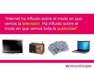 “ Internet ha influido sobre el modo en que vemos la  televisión . Ha influido sobre el modo en que vemos toda la  publicidad ” 