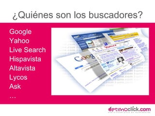 ¿Quiénes son los buscadores? Google Yahoo Live Search Hispavista Altavista Lycos Ask … 