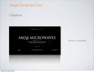 Akqa Christmas Card

                Objetivos




                                      Felicitar en navidades.




martes 25 de enero de 2011
 