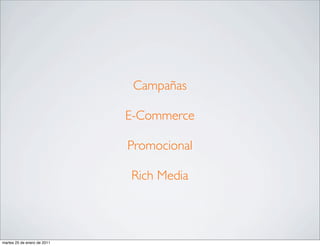 Campañas

                             E-Commerce

                             Promocional

                             Rich Media



martes 25 de enero de 2011
 