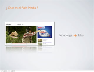 ¿ Que es el Rich Media ?




                                     Tecnología   +   Idea




martes 25 de enero de 2011
 