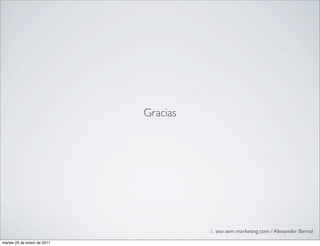 Gracias




                                       :: seo sem marketing.com / Alexander Bernal
martes 25 de enero de 2011
 