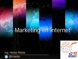 Marketing en internet
Ing. Hector Maida
@hmaida
 
