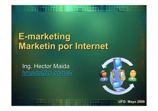 E-marketing
Marketin por Internet

Ing. Hector Maida
hmaida@ci.com.sv



                        UFG: Mayo 2009
 