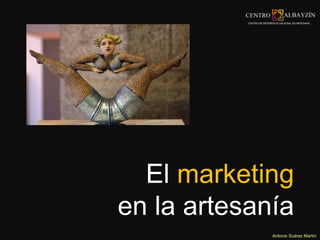 El marketing 
en la artesanía 
Antonio Suárez Martín 
 