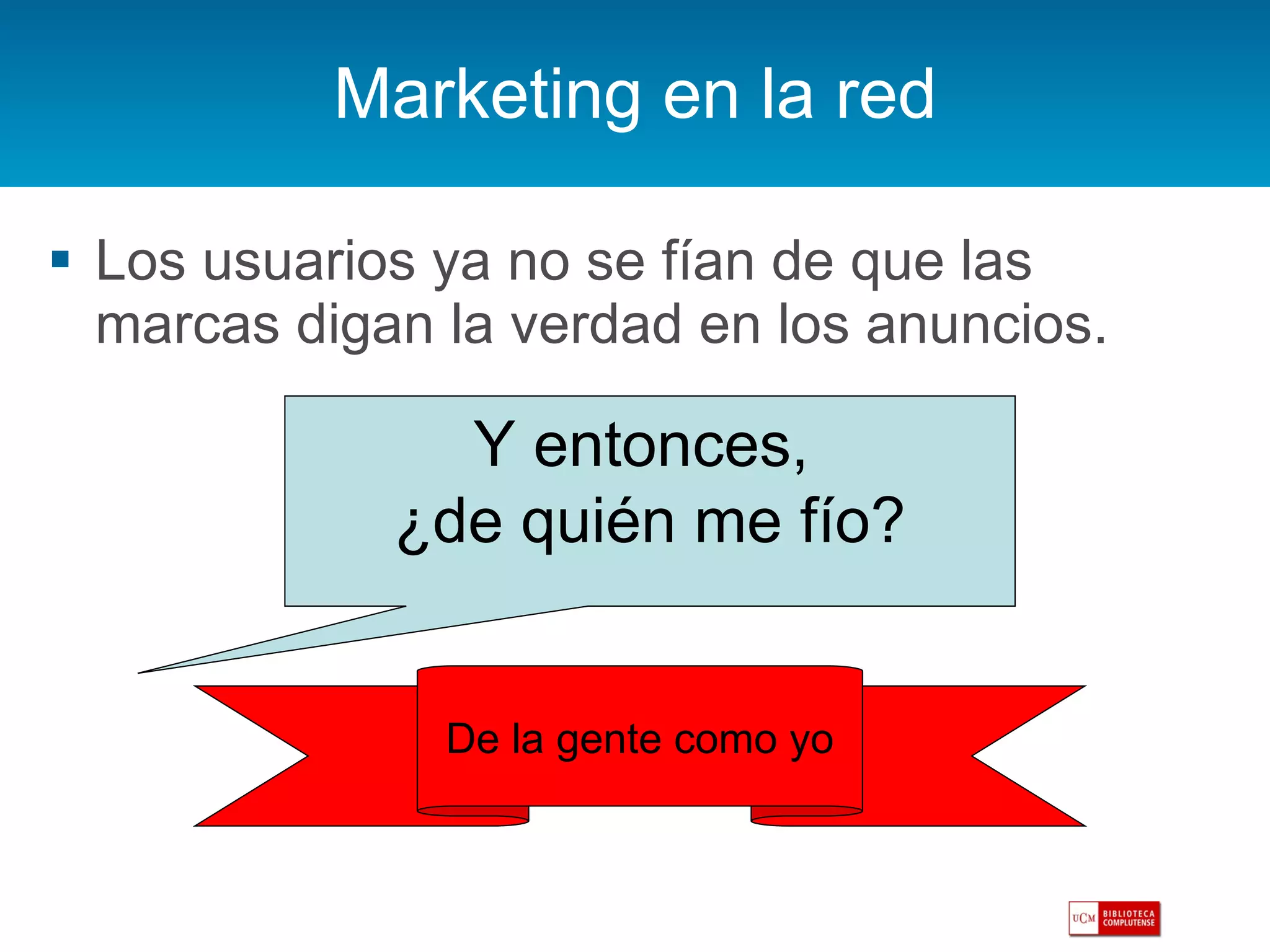 Marketing en la red Los usuarios ya no se fían de que las marcas digan la verdad en los anuncios. Y entonces,  ¿de quién me fío? De la gente como yo 