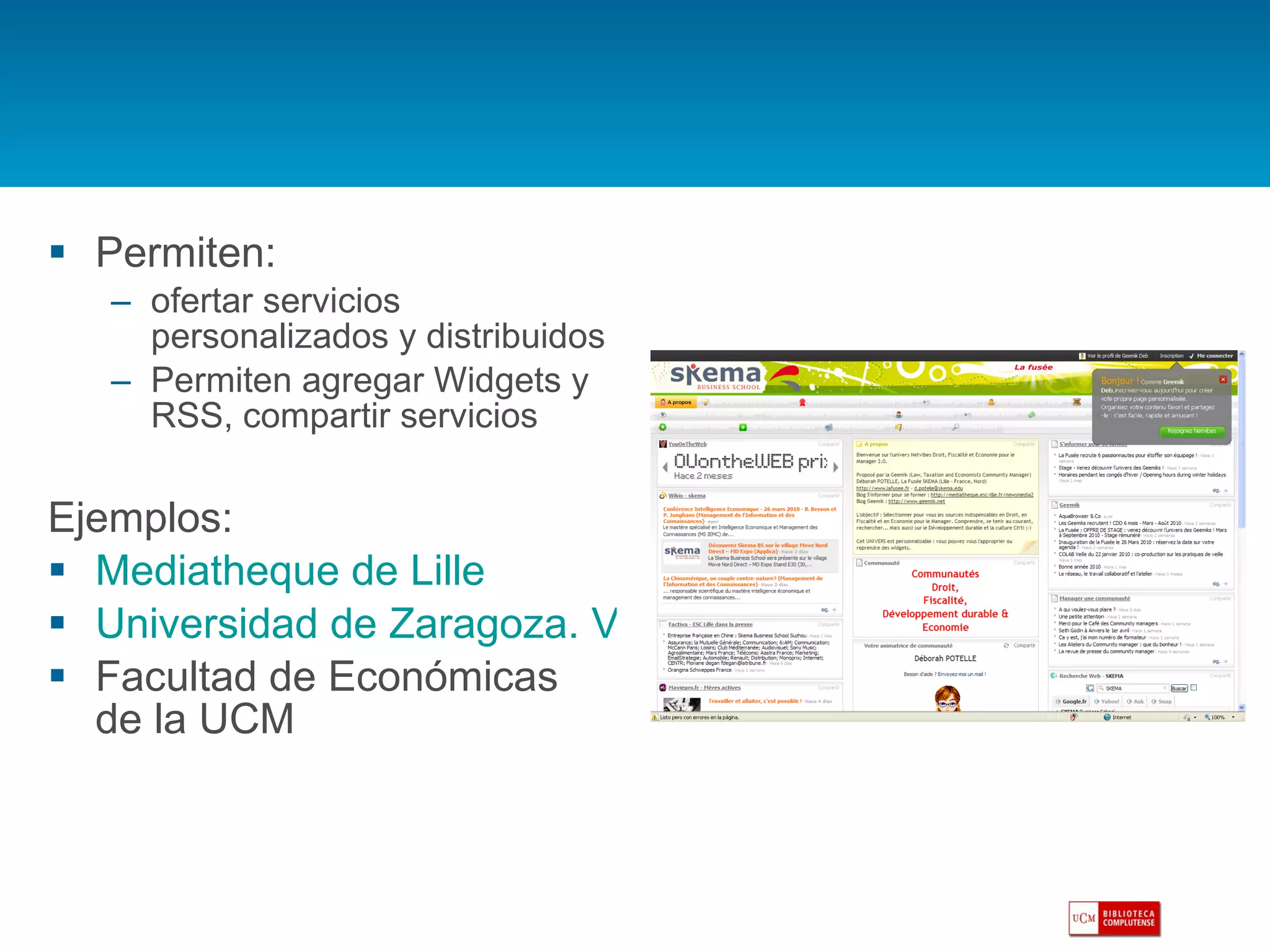 Permiten: ofertar servicios personalizados y distribuidos Permiten agregar Widgets y RSS, compartir servicios Ejemplos:  Mediatheque de Lille Universidad de Zaragoza. Veterinaria Facultad de Económicas de la UCM 