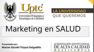 Presentado por:
Marian Gissehl Tinjacá Delgadillo
Marketing en SALUD
 