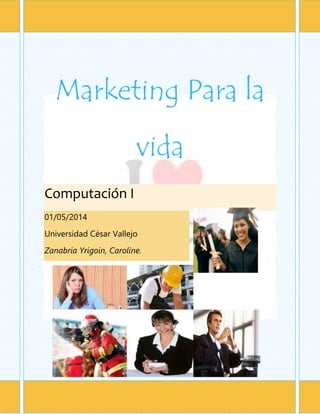 [Escriba texto] Página
Marketing Para la
vida
Computación I
01/05/2014
Universidad César Vallejo
Zanabria Yrigoin, Caroline.
 