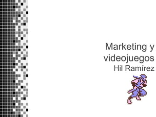 Marketing y
videojuegos
Hil Ramírez
 