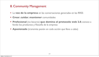 8. Community Management
•
•
•

La voz de la empresa en las conversaciones generadas en las RRSS

•

Apasionado (transmite ...