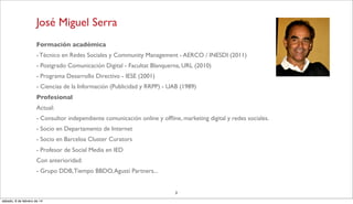 José Miguel Serra
Formación académica
- Técnico en Redes Sociales y Community Management - AERCO / INESDI (2011)
- Postgra...