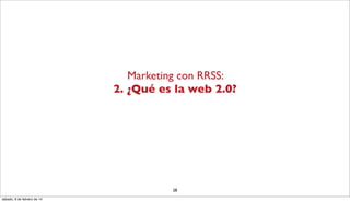 Marketing con RRSS:
2. ¿Qué es la web 2.0?

28
sábado, 8 de febrero de 14

 