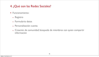 4. ¿Qué son las Redes Sociales?
•

Funcionamiento:

-

Registro
Formulario datos
Personalización cuenta
Creación de comuni...